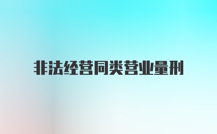 非法经营同类营业量刑