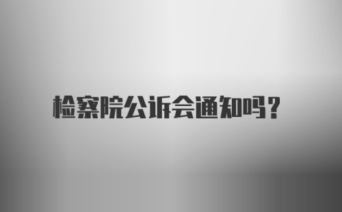 检察院公诉会通知吗？