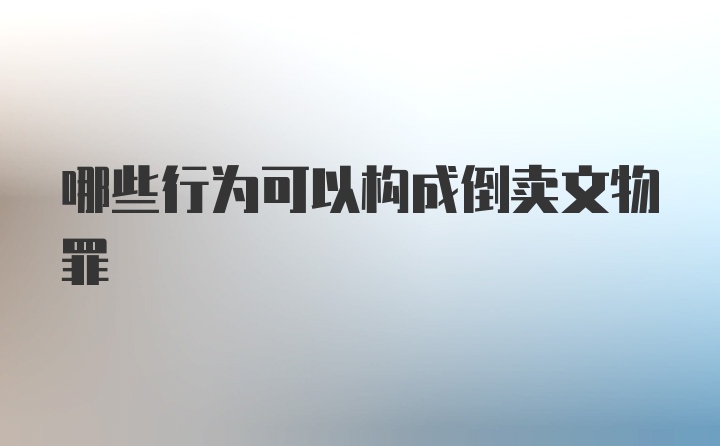 哪些行为可以构成倒卖文物罪