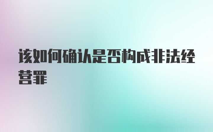 该如何确认是否构成非法经营罪