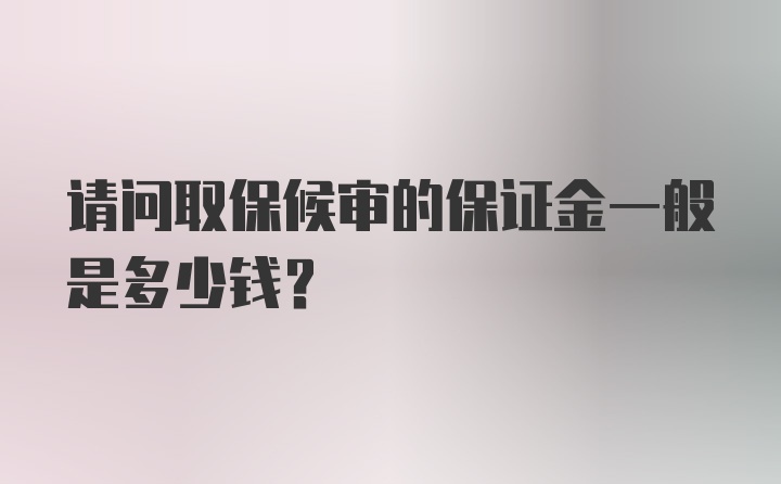 请问取保候审的保证金一般是多少钱？