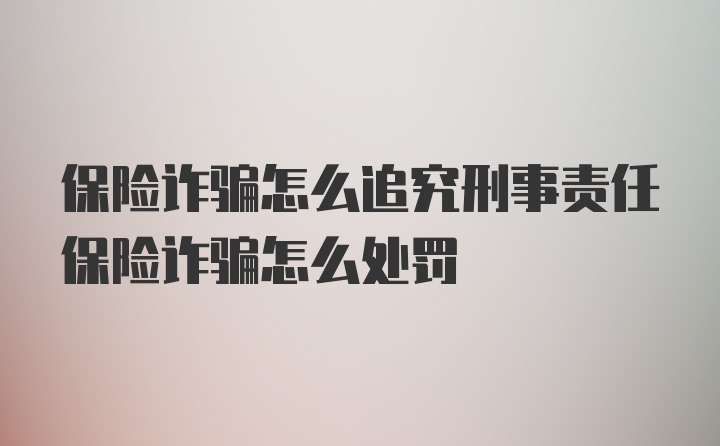 保险诈骗怎么追究刑事责任保险诈骗怎么处罚