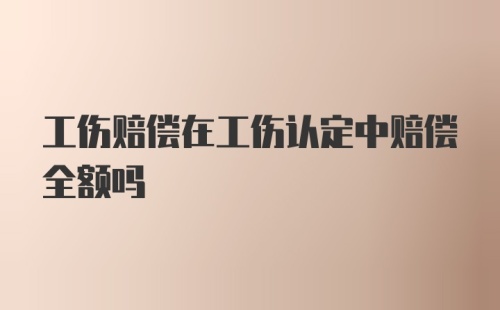 工伤赔偿在工伤认定中赔偿全额吗