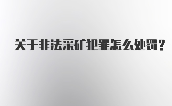 关于非法采矿犯罪怎么处罚？