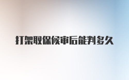 打架取保候审后能判多久