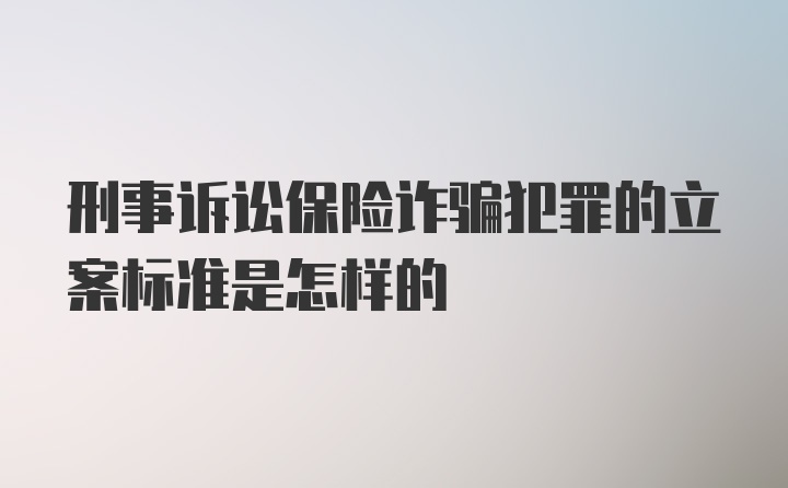 刑事诉讼保险诈骗犯罪的立案标准是怎样的