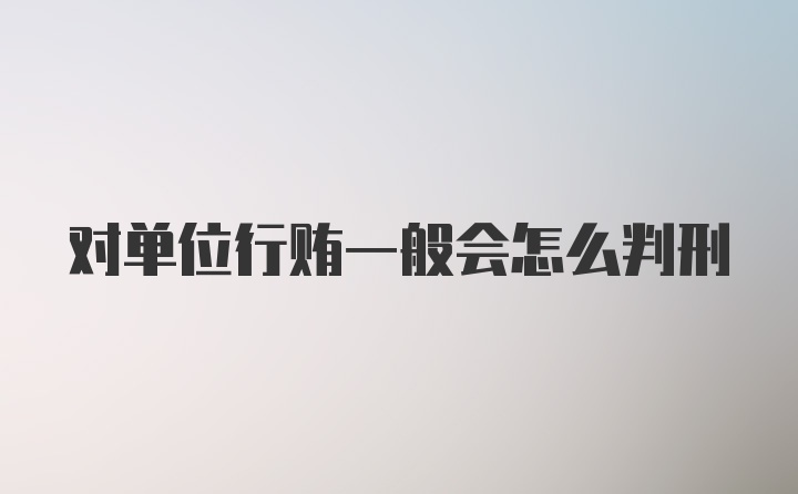 对单位行贿一般会怎么判刑