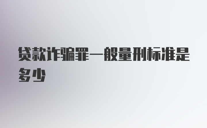 贷款诈骗罪一般量刑标准是多少