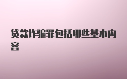 贷款诈骗罪包括哪些基本内容