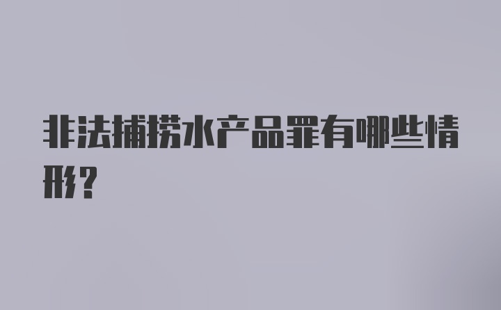 非法捕捞水产品罪有哪些情形？