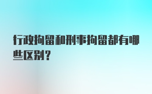 行政拘留和刑事拘留都有哪些区别？