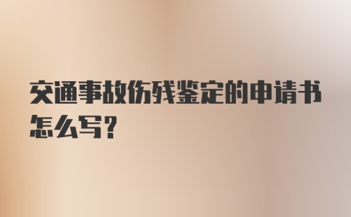 交通事故伤残鉴定的申请书怎么写？