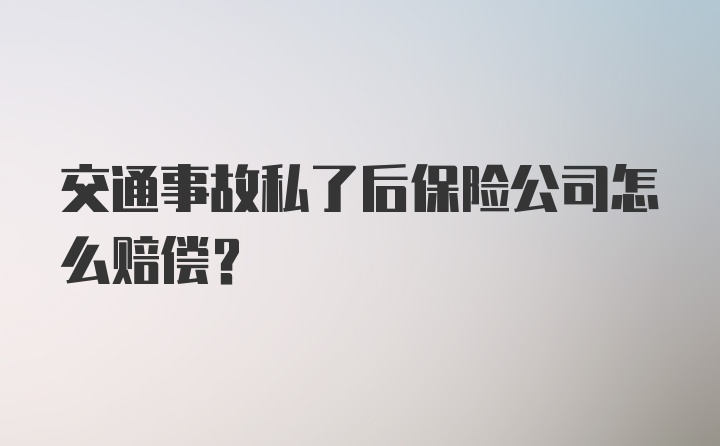 交通事故私了后保险公司怎么赔偿？