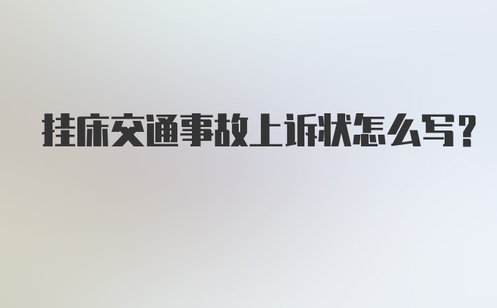 挂床交通事故上诉状怎么写？