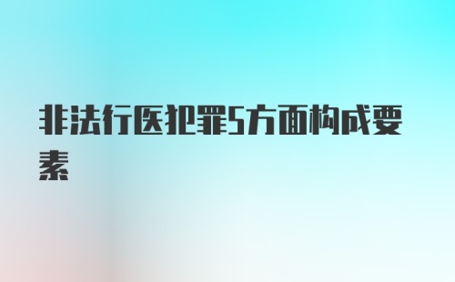 非法行医犯罪5方面构成要素