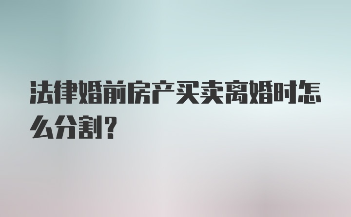 法律婚前房产买卖离婚时怎么分割？