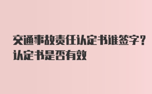 交通事故责任认定书谁签字？认定书是否有效