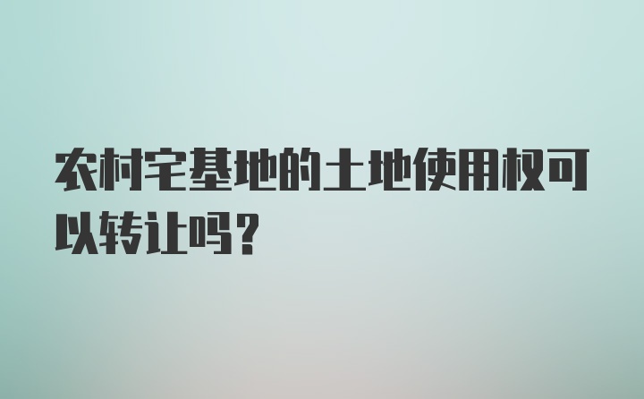 农村宅基地的土地使用权可以转让吗？