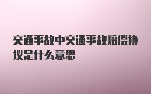 交通事故中交通事故赔偿协议是什么意思