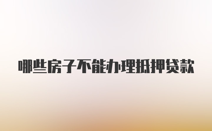 哪些房子不能办理抵押贷款