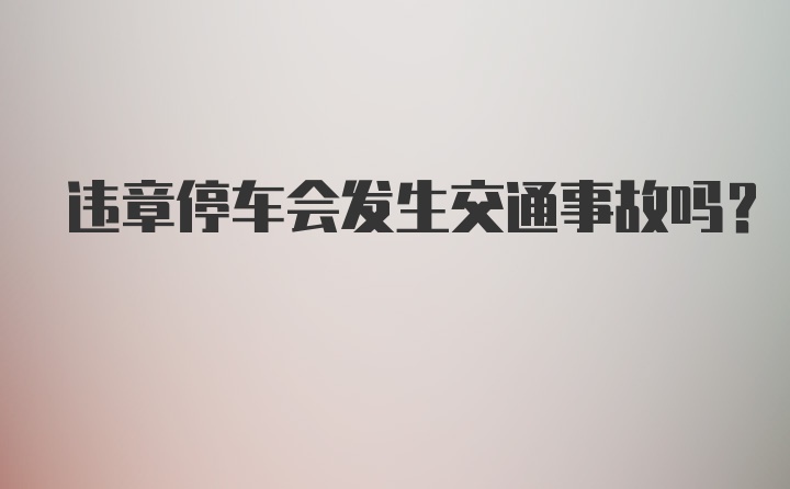 违章停车会发生交通事故吗？