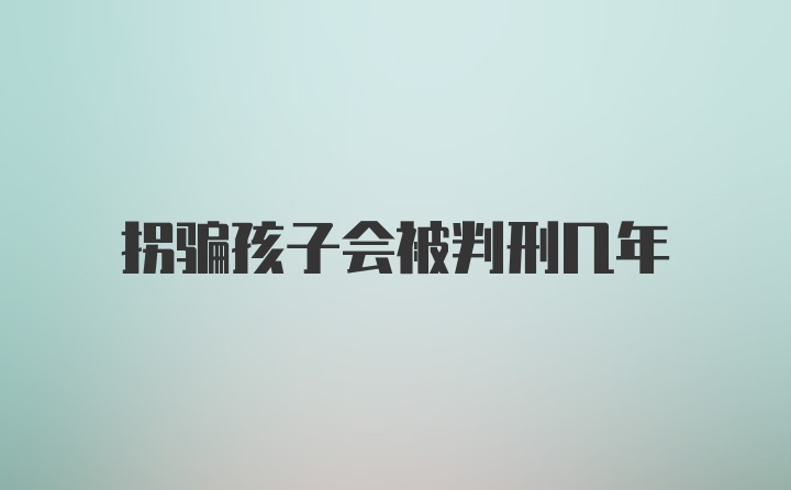 拐骗孩子会被判刑几年