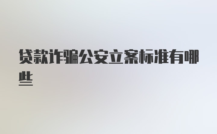 贷款诈骗公安立案标准有哪些