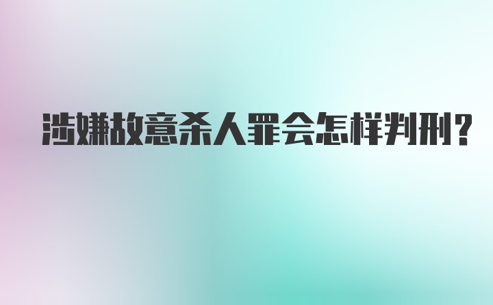 涉嫌故意杀人罪会怎样判刑？