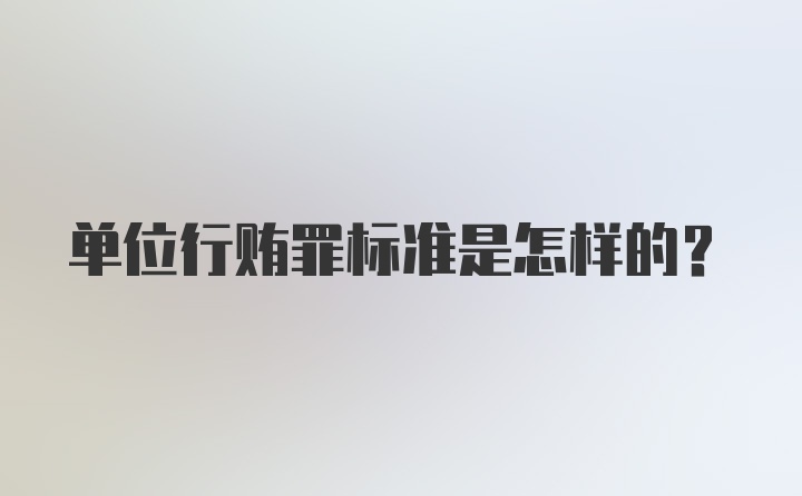 单位行贿罪标准是怎样的？