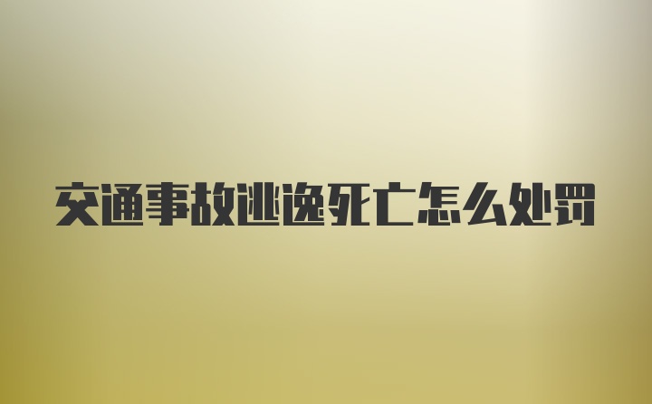 交通事故逃逸死亡怎么处罚