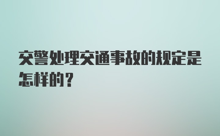 交警处理交通事故的规定是怎样的？