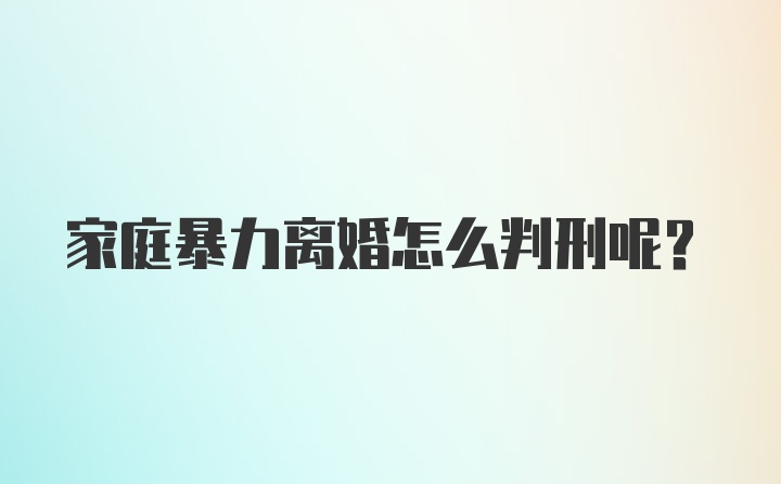 家庭暴力离婚怎么判刑呢？