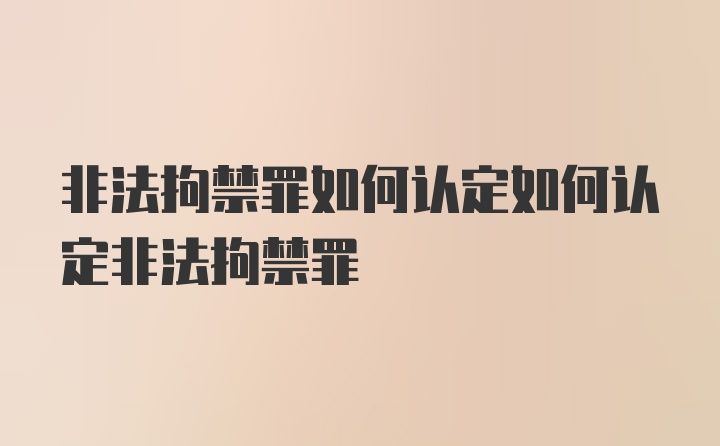 非法拘禁罪如何认定如何认定非法拘禁罪