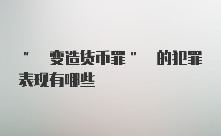 " 变造货币罪" 的犯罪表现有哪些