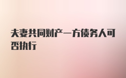 夫妻共同财产一方债务人可否执行