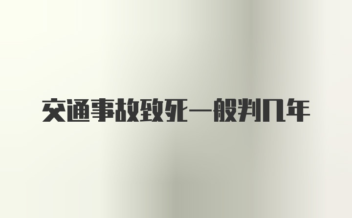 交通事故致死一般判几年