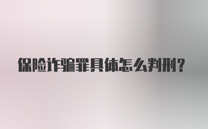 保险诈骗罪具体怎么判刑？