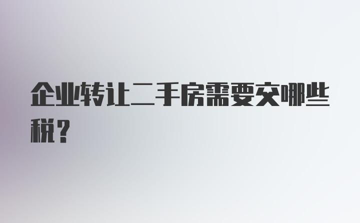 企业转让二手房需要交哪些税?