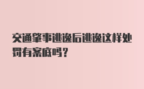 交通肇事逃逸后逃逸这样处罚有案底吗？