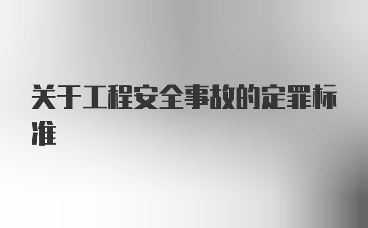 关于工程安全事故的定罪标准