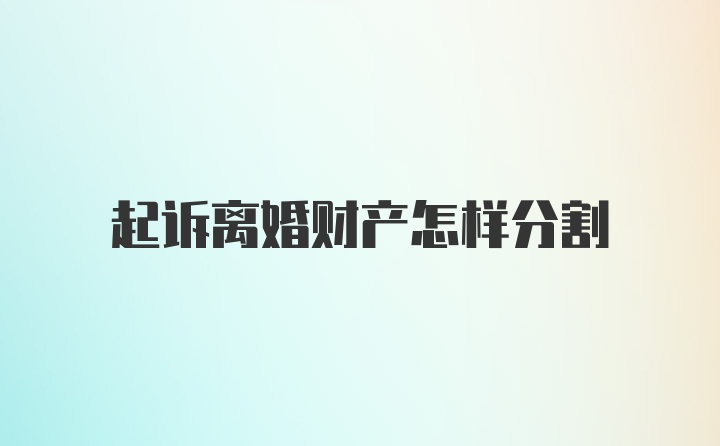 起诉离婚财产怎样分割
