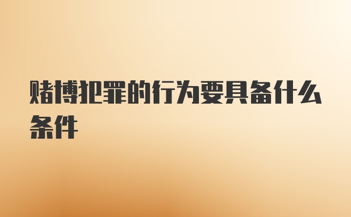 赌博犯罪的行为要具备什么条件