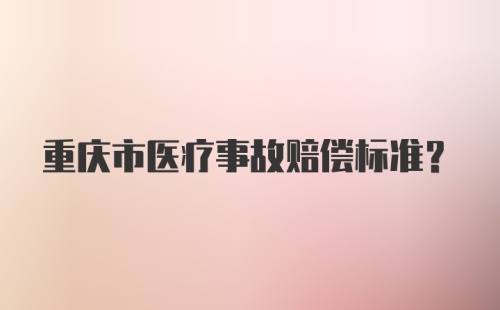 重庆市医疗事故赔偿标准?