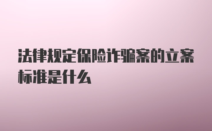 法律规定保险诈骗案的立案标准是什么