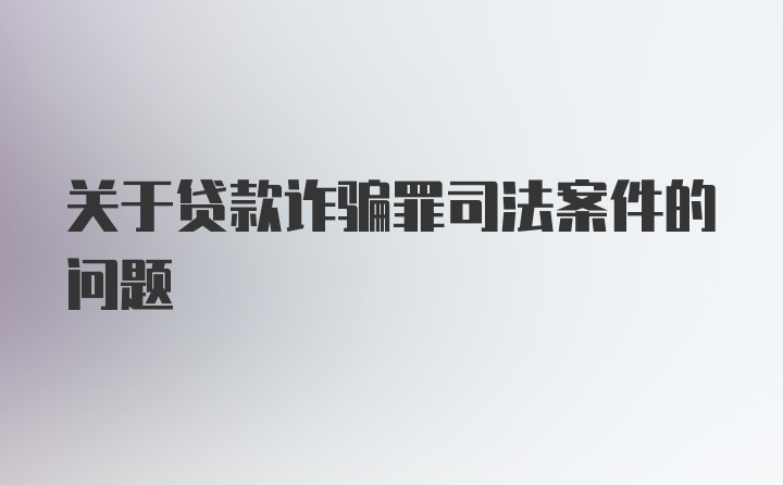 关于贷款诈骗罪司法案件的问题