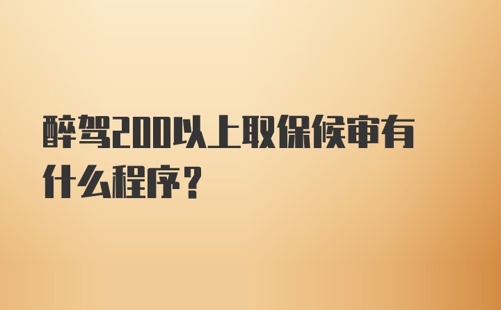 醉驾200以上取保候审有什么程序？