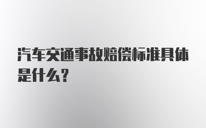 汽车交通事故赔偿标准具体是什么？