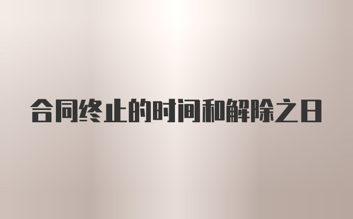 合同终止的时间和解除之日