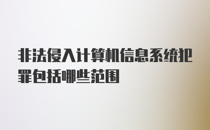 非法侵入计算机信息系统犯罪包括哪些范围