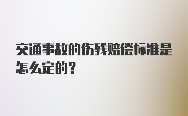 交通事故的伤残赔偿标准是怎么定的？